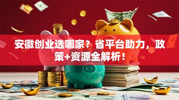 安徽创业选哪家？省平台助力，政策+资源全解析！