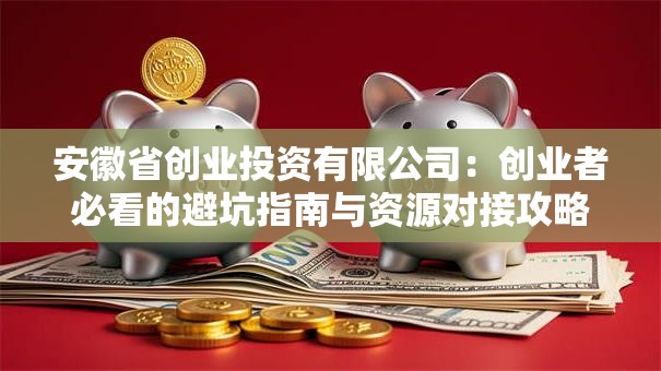 安徽省创业投资有限公司：创业者必看的避坑指南与资源对接攻略