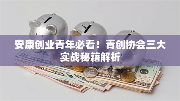 安康创业青年必看！青创协会三大实战秘籍解析