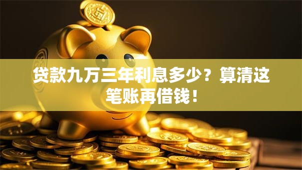 贷款九万三年利息多少？算清这笔账再借钱！