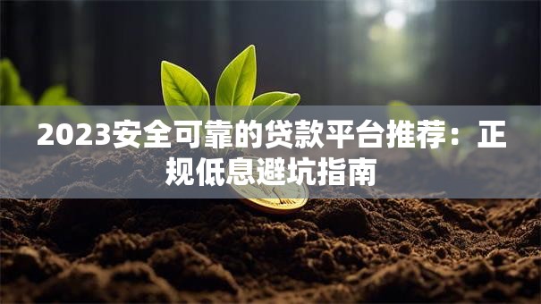2023安全可靠的贷款平台推荐：正规低息避坑指南