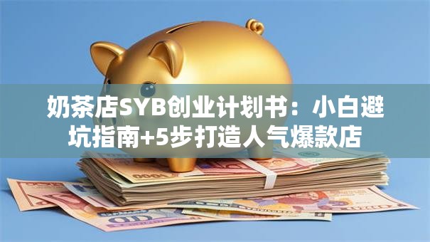 奶茶店SYB创业计划书：小白避坑指南+5步打造人气爆款店