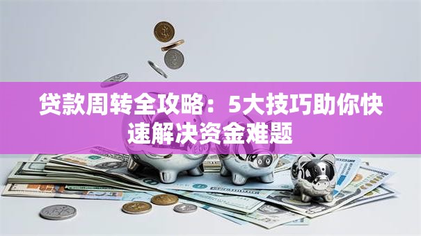 贷款周转全攻略：5大技巧助你快速解决资金难题