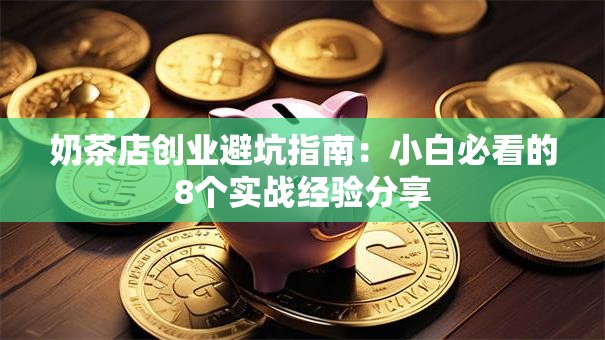 奶茶店创业避坑指南：小白必看的8个实战经验分享