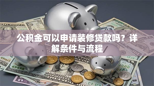 公积金可以申请装修贷款吗？详解条件与流程