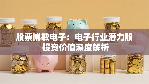 股票博敏电子：电子行业潜力股 投资价值深度解析