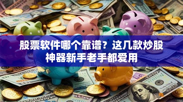 股票软件哪个靠谱？这几款炒股神器新手老手都爱用