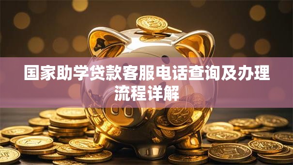 国家助学贷款客服电话查询及办理流程详解