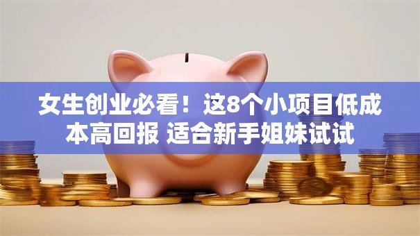 女生创业必看！这8个小项目低成本高回报 适合新手姐妹试试