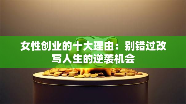 女性创业的十大理由：别错过改写人生的逆袭机会
