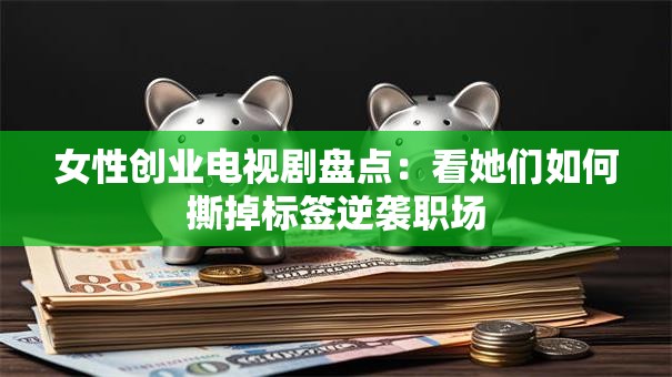 女性创业电视剧盘点：看她们如何撕掉标签逆袭职场