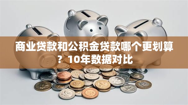 商业贷款和公积金贷款哪个更划算？10年数据对比