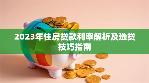 2023年住房贷款利率解析及选贷技巧指南