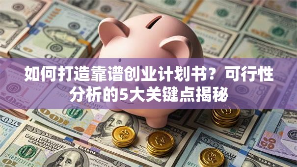 如何打造靠谱创业计划书？可行性分析的5大关键点揭秘