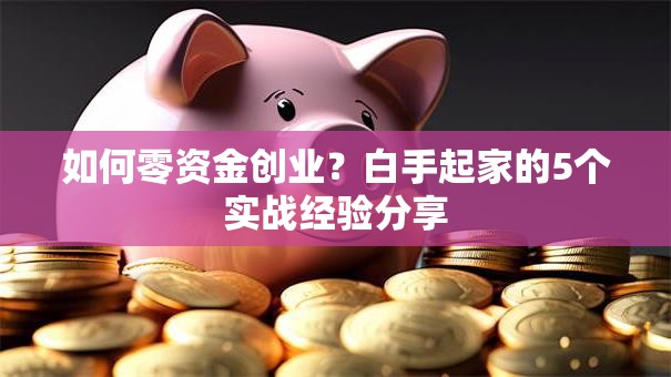 如何零资金创业？白手起家的5个实战经验分享