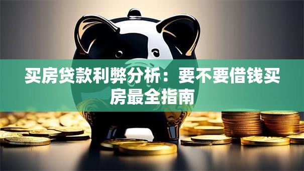 买房贷款利弊分析：要不要借钱买房最全指南