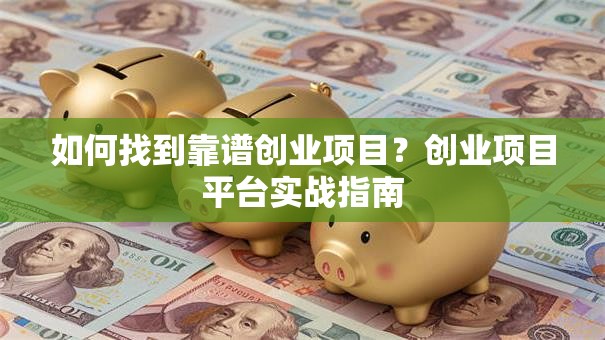如何找到靠谱创业项目？创业项目平台实战指南