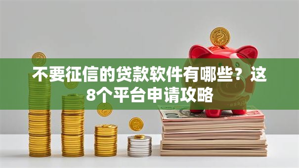 不要征信的贷款软件有哪些？这8个平台申请攻略