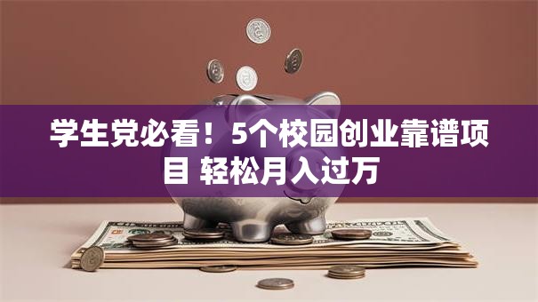 学生党必看！5个校园创业靠谱项目 轻松月入过万