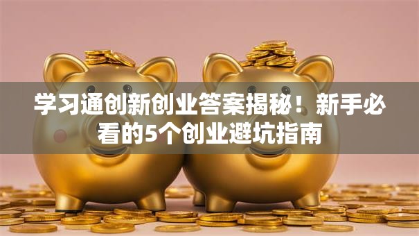学习通创新创业答案揭秘！新手必看的5个创业避坑指南