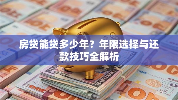 房贷能贷多少年？年限选择与还款技巧全解析