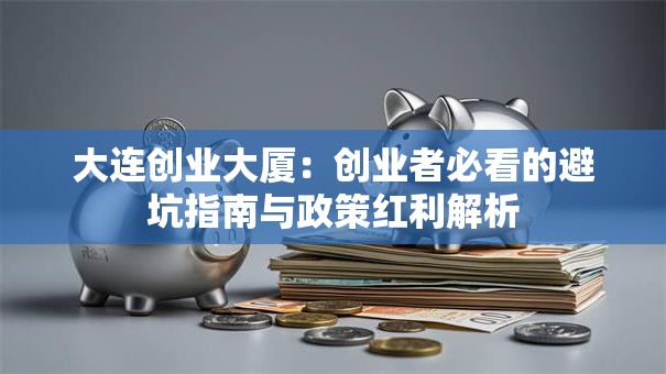 大连创业大厦：创业者必看的避坑指南与政策红利解析