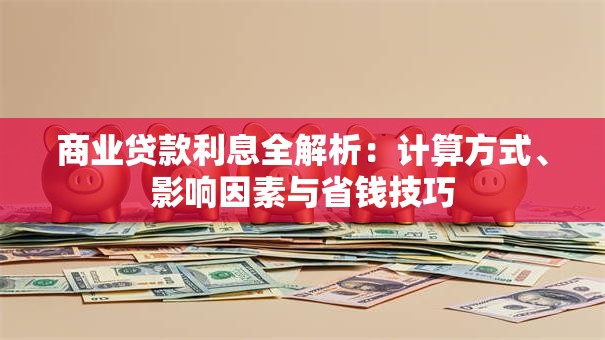 商业贷款利息全解析：计算方式、影响因素与省钱技巧