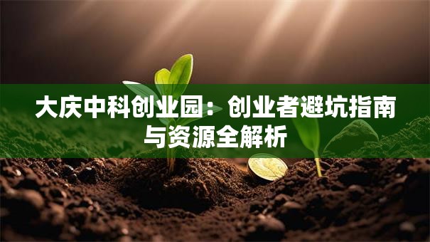 大庆中科创业园：创业者避坑指南与资源全解析