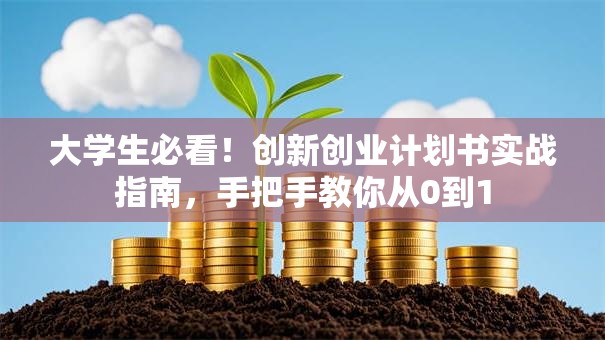 大学生必看！创新创业计划书实战指南，手把手教你从0到1