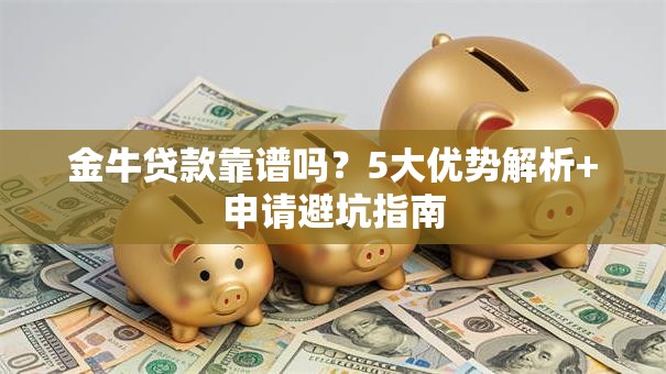 金牛贷款靠谱吗？5大优势解析+申请避坑指南