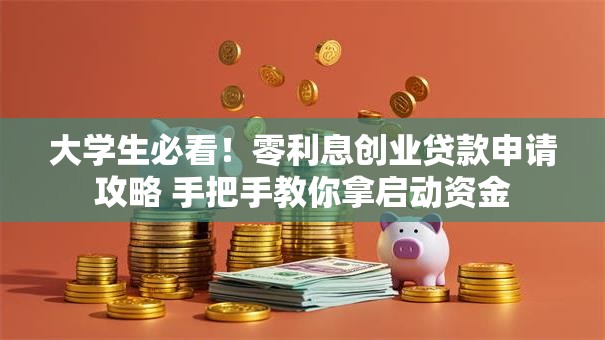 大学生必看！零利息创业贷款申请攻略 手把手教你拿启动资金