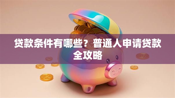 贷款条件有哪些？普通人申请贷款全攻略