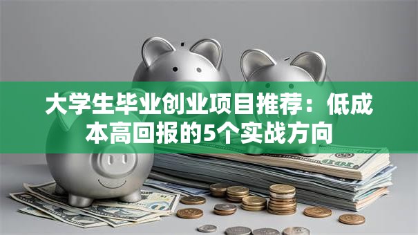 大学生毕业创业项目推荐：低成本高回报的5个实战方向