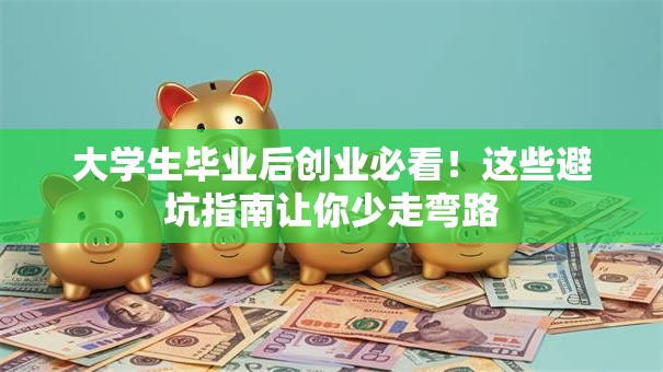 大学生毕业后创业必看！这些避坑指南让你少走弯路
