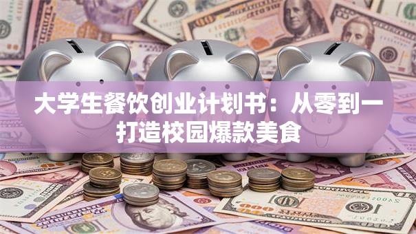 大学生餐饮创业计划书：从零到一打造校园爆款美食