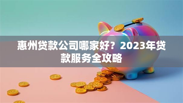 惠州贷款公司哪家好？2023年贷款服务全攻略