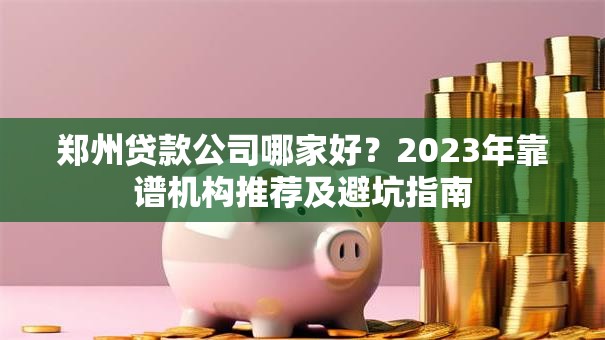 郑州贷款公司哪家好？2023年靠谱机构推荐及避坑指南