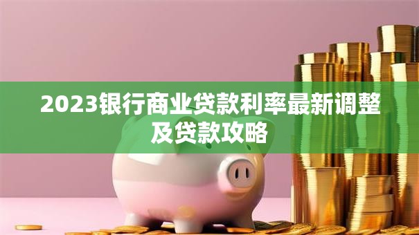 2023银行商业贷款利率最新调整及贷款攻略