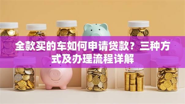 全款买的车如何申请贷款？三种方式及办理流程详解