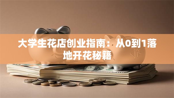大学生花店创业指南：从0到1落地开花秘籍