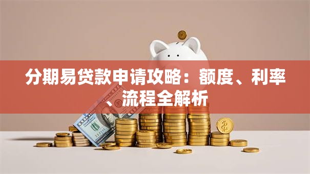 分期易贷款申请攻略：额度、利率、流程全解析