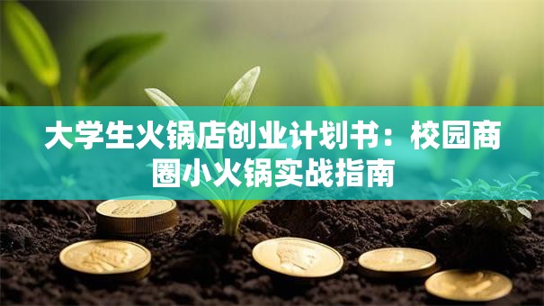 大学生火锅店创业计划书：校园商圈小火锅实战指南