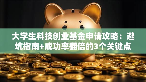 大学生科技创业基金申请攻略：避坑指南+成功率翻倍的3个关键点