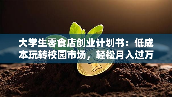 大学生零食店创业计划书：低成本玩转校园市场，轻松月入过万！
