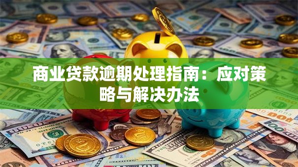 商业贷款逾期处理指南：应对策略与解决办法