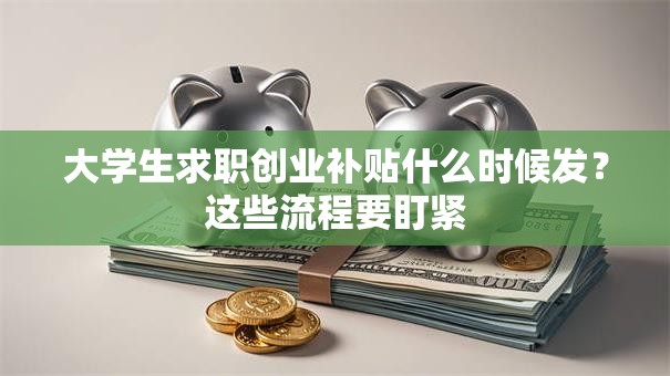大学生求职创业补贴什么时候发？这些流程要盯紧
