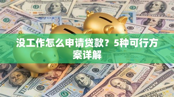 没工作怎么申请贷款？5种可行方案详解