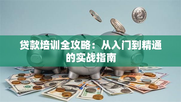 贷款培训全攻略：从入门到精通的实战指南
