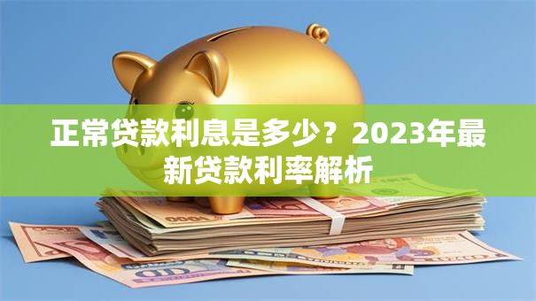 正常贷款利息是多少？2023年最新贷款利率解析