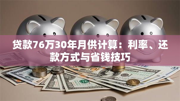 贷款76万30年月供计算：利率、还款方式与省钱技巧